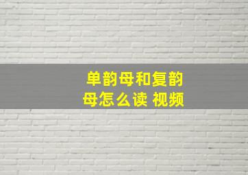 单韵母和复韵母怎么读 视频